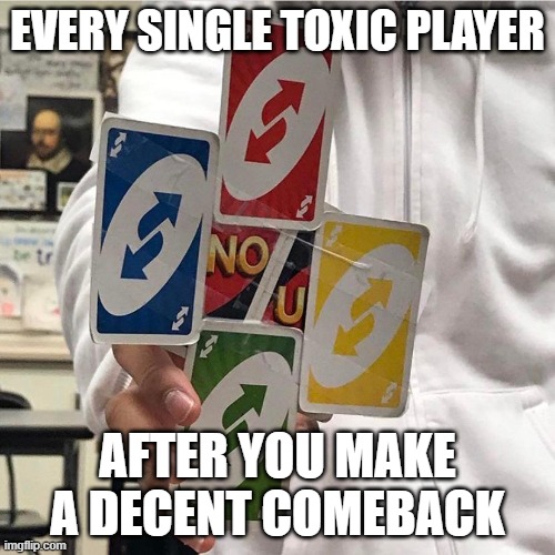 No u | EVERY SINGLE TOXIC PLAYER; AFTER YOU MAKE A DECENT COMEBACK | image tagged in no u | made w/ Imgflip meme maker