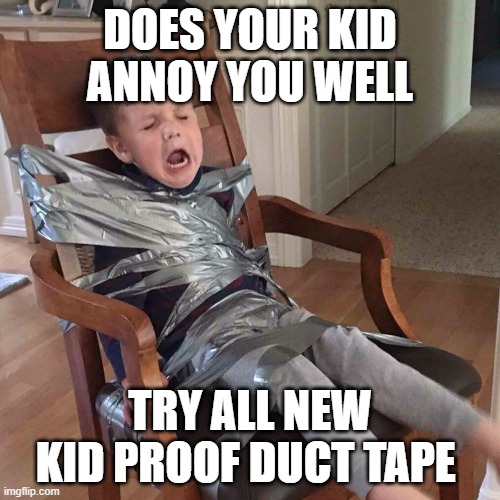 try all new duct tape | DOES YOUR KID ANNOY YOU WELL; TRY ALL NEW KID PROOF DUCT TAPE | image tagged in duct tape kid,funny memes,memes | made w/ Imgflip meme maker