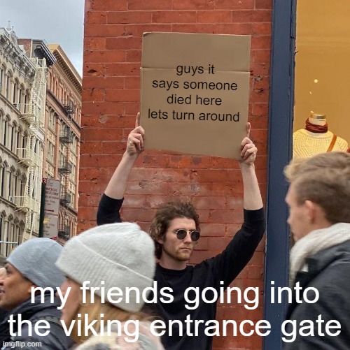 guys it says someone died here lets turn around; my friends going into the viking entrance gate | image tagged in memes,guy holding cardboard sign | made w/ Imgflip meme maker