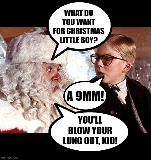 Santa isn't real nor are Joe's ramblings about firearms. | WHAT DO YOU WANT FOR CHRISTMAS LITTLE BOY? A 9MM! YOU'LL BLOW YOUR LUNG OUT, KID! | image tagged in ralphie christmas story 1,9mm,blow your lung out,biden | made w/ Imgflip meme maker