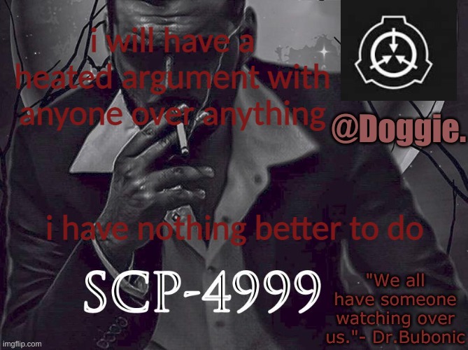 Doggies Announcement temp (SCP) | i will have a heated argument with anyone over anything; i have nothing better to do | image tagged in doggies announcement temp scp | made w/ Imgflip meme maker