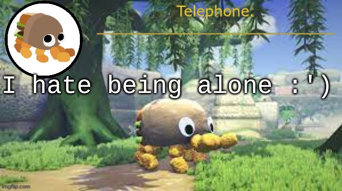 I hate being alone :') | image tagged in tele temp | made w/ Imgflip meme maker