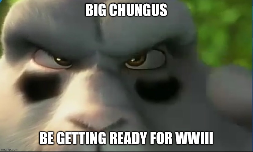 Big Chungus Prepares for World War 3 | BIG CHUNGUS; BE GETTING READY FOR WWIII | image tagged in big chungus | made w/ Imgflip meme maker