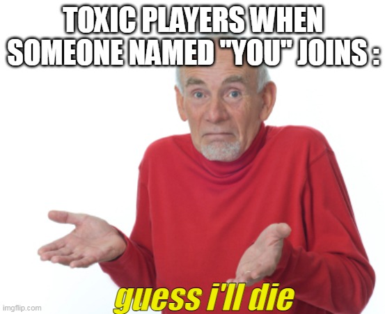 2021 November | TOXIC PLAYERS WHEN SOMEONE NAMED "YOU" JOINS :; guess i'll die | image tagged in guess i'll die | made w/ Imgflip meme maker