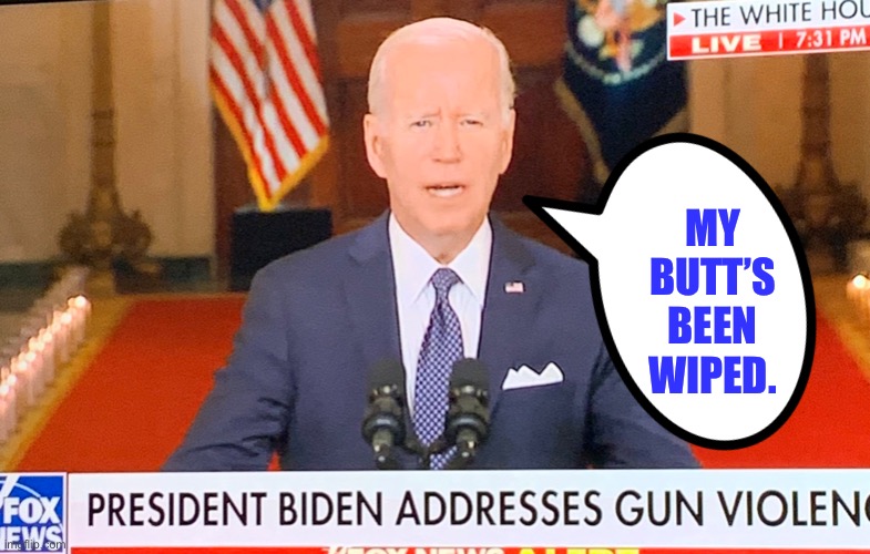 Just wipe Joe’s butt. That will end gun violence. | MY BUTT’S BEEN WIPED. | image tagged in memes,joe biden,butt,guns,violence,toilet humor | made w/ Imgflip meme maker