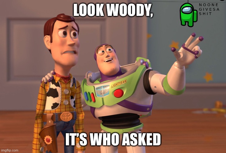 Who asked | LOOK WOODY, IT’S WHO ASKED | image tagged in memes,x x everywhere | made w/ Imgflip meme maker