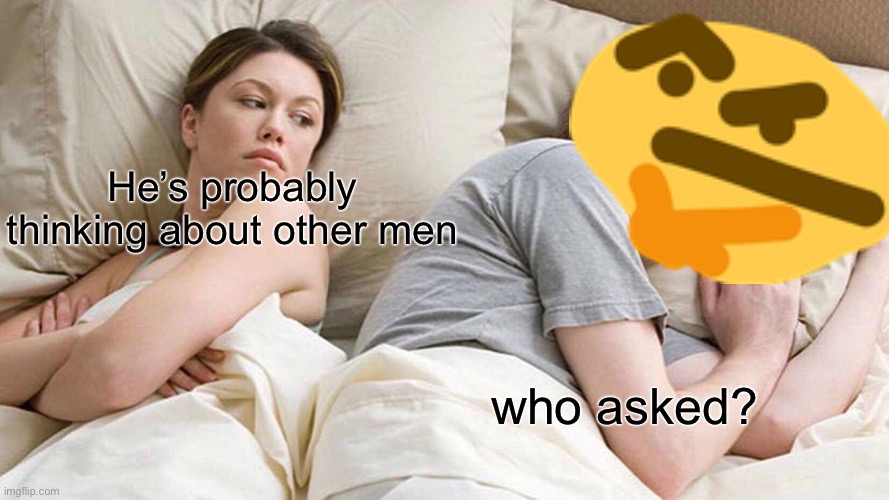 who asked | He’s probably thinking about other men; who asked? | image tagged in memes,i bet he's thinking about other women | made w/ Imgflip meme maker