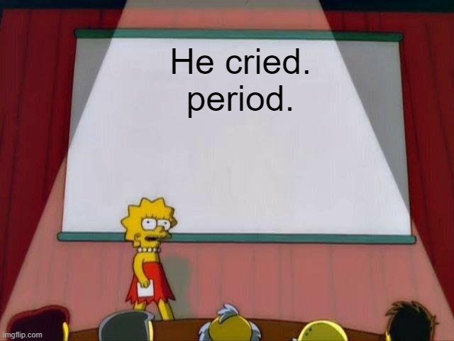 Used in comment | He cried. period. | image tagged in lisa simpson's presentation | made w/ Imgflip meme maker