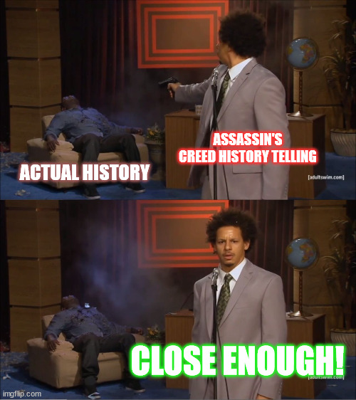 Assassin Accuracy | ASSASSIN'S CREED HISTORY TELLING; ACTUAL HISTORY; CLOSE ENOUGH! | image tagged in memes,who killed hannibal | made w/ Imgflip meme maker