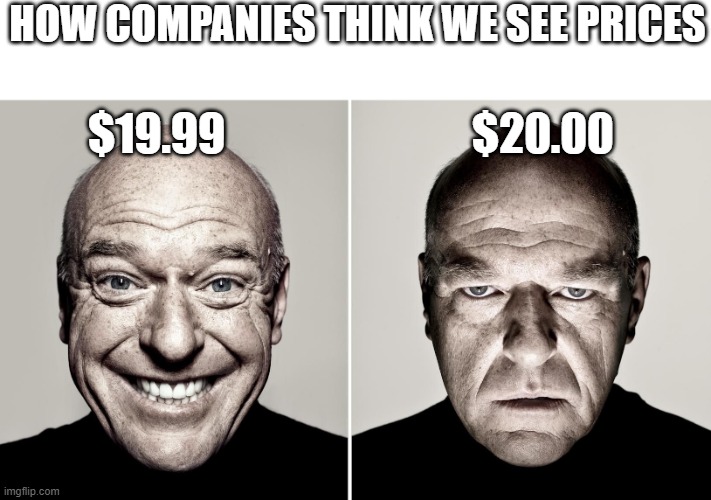 True | HOW COMPANIES THINK WE SEE PRICES; $19.99                            $20.00 | image tagged in dean norris's reaction,memes | made w/ Imgflip meme maker