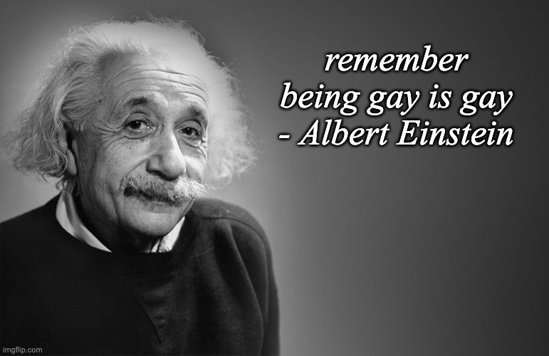 les go | remember being gay is gay - Albert Einstein | image tagged in albert einstein quotes | made w/ Imgflip meme maker