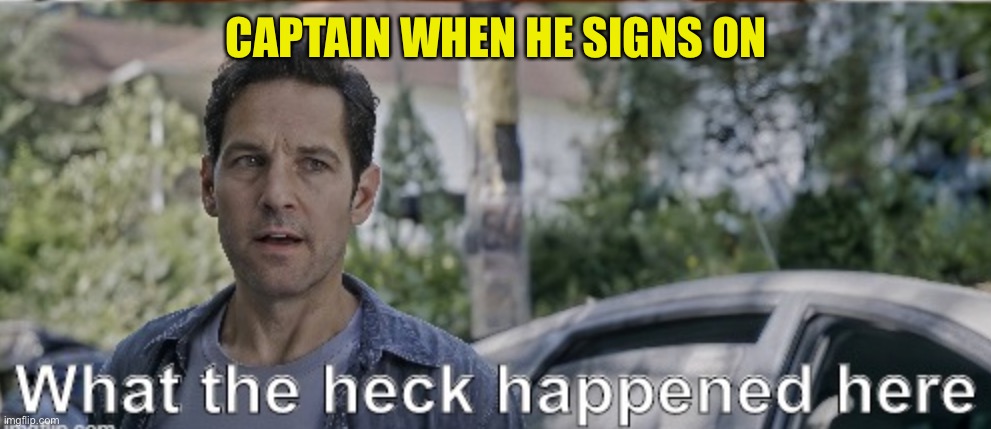 The hour of sloth is upon | CAPTAIN WHEN HE SIGNS ON | image tagged in antman what the heck happened here | made w/ Imgflip meme maker