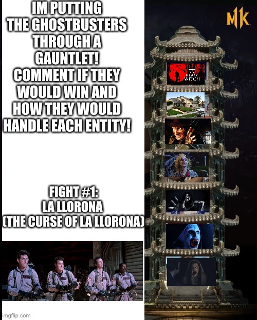 The Ghost Gauntlet | IM PUTTING THE GHOSTBUSTERS THROUGH A GAUNTLET! COMMENT IF THEY WOULD WIN AND HOW THEY WOULD HANDLE EACH ENTITY! FIGHT #1:
LA LLORONA 
(THE CURSE OF LA LLORONA) | image tagged in ghosts | made w/ Imgflip meme maker