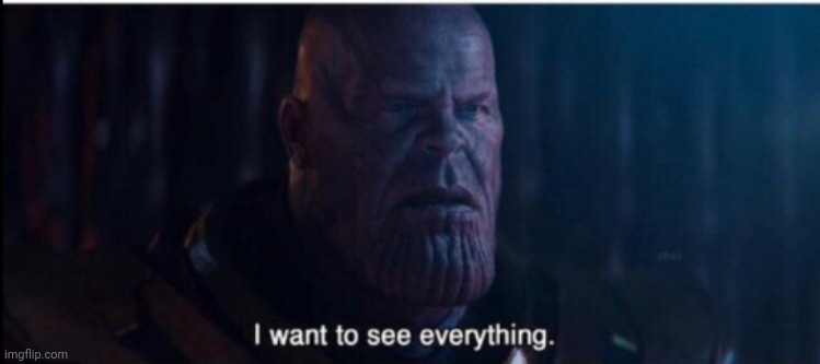 Thanos I want to see everything | image tagged in thanos i want to see everything | made w/ Imgflip meme maker