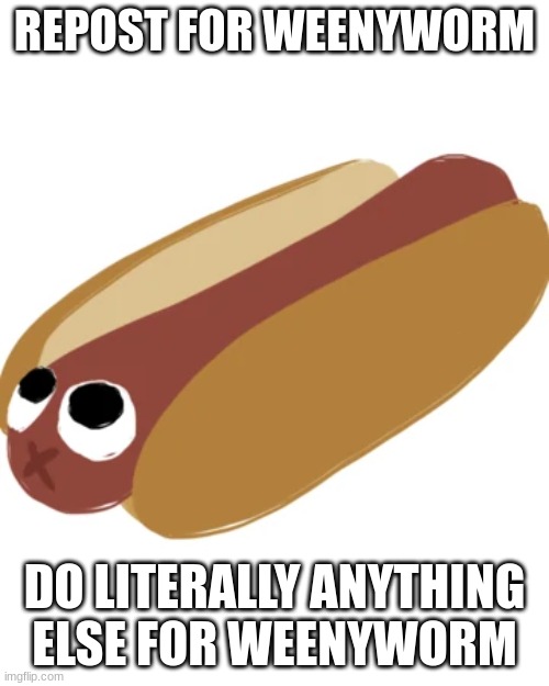 Weenyworm | REPOST FOR WEENYWORM; DO LITERALLY ANYTHING ELSE FOR WEENYWORM | image tagged in weenyworm | made w/ Imgflip meme maker