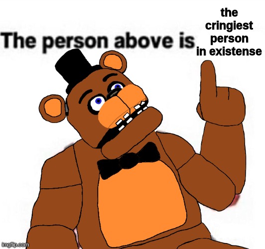 you heard it here, folks | the cringiest person in existense | image tagged in the person above me | made w/ Imgflip meme maker