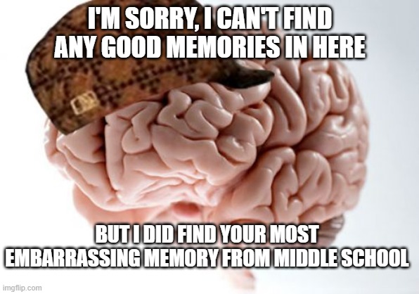 My brain is a dick sometimes |  I'M SORRY, I CAN'T FIND ANY GOOD MEMORIES IN HERE; BUT I DID FIND YOUR MOST EMBARRASSING MEMORY FROM MIDDLE SCHOOL | image tagged in memes,scumbag brain,middle school,memories | made w/ Imgflip meme maker