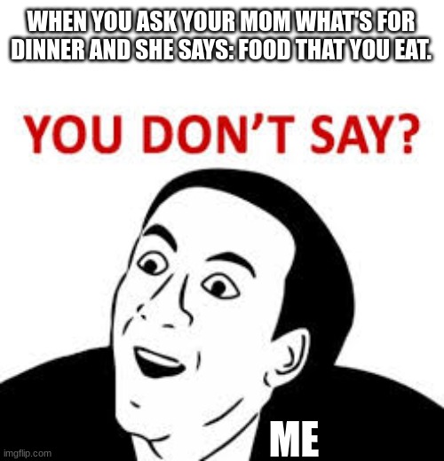 You don’t say  | WHEN YOU ASK YOUR MOM WHAT'S FOR DINNER AND SHE SAYS: FOOD THAT YOU EAT. ME | image tagged in you don t say | made w/ Imgflip meme maker