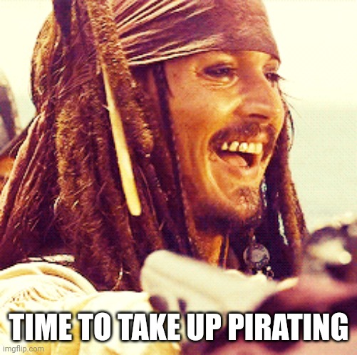 JACK LAUGH | TIME TO TAKE UP PIRATING | image tagged in jack laugh | made w/ Imgflip meme maker