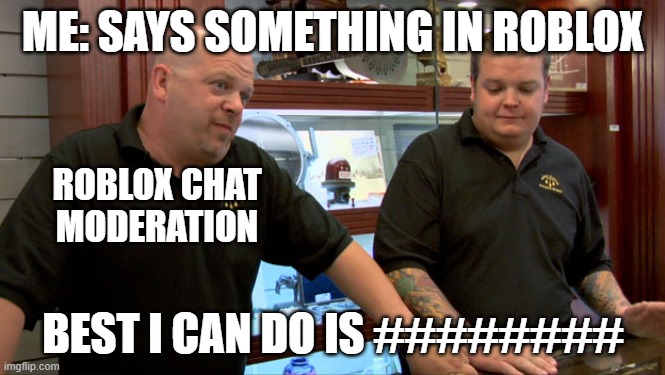 Happens a lot | ME: SAYS SOMETHING IN ROBLOX; ROBLOX CHAT MODERATION; BEST I CAN DO IS ######## | image tagged in pawn stars best i can do,annoying,roblox,relatable | made w/ Imgflip meme maker