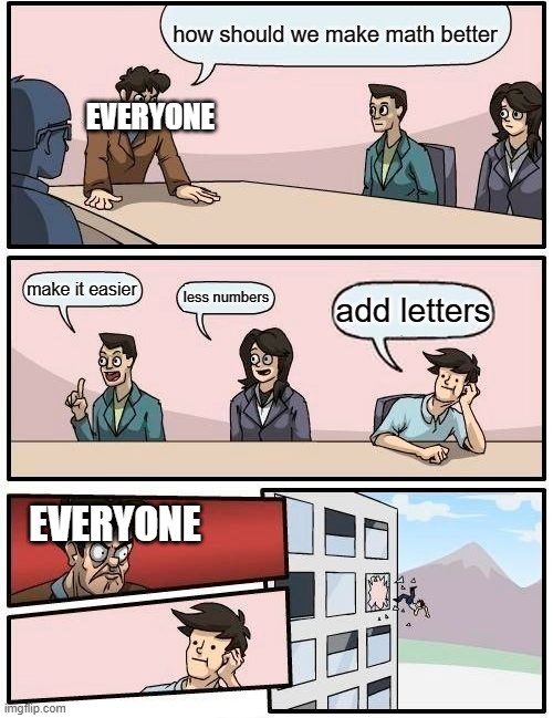 why add them tho | how should we make math better; EVERYONE; make it easier; less numbers; add letters; EVERYONE | image tagged in memes,boardroom meeting suggestion | made w/ Imgflip meme maker