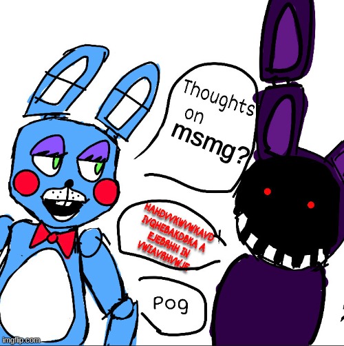 pog | msmg? | image tagged in fnaf,five nights at freddys,five nights at freddy's | made w/ Imgflip meme maker