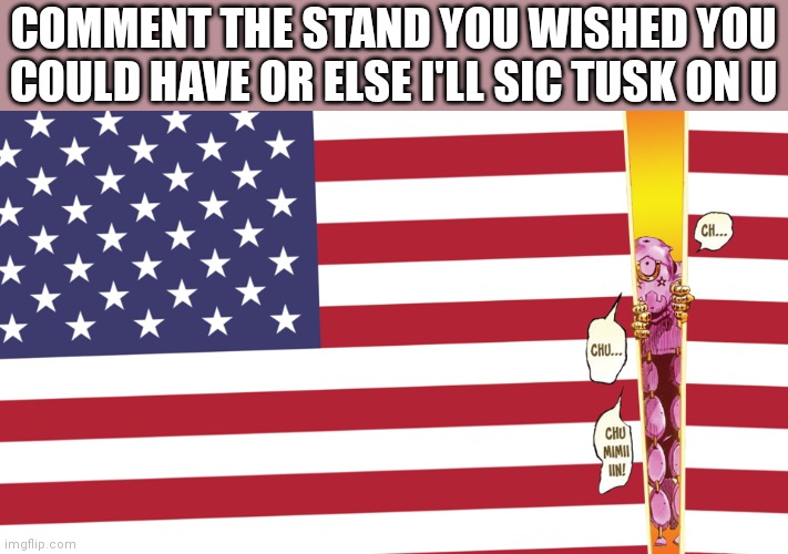 I really wish I could have,you guessed it. Tusk! | COMMENT THE STAND YOU WISHED YOU COULD HAVE OR ELSE I'LL SIC TUSK ON U | made w/ Imgflip meme maker