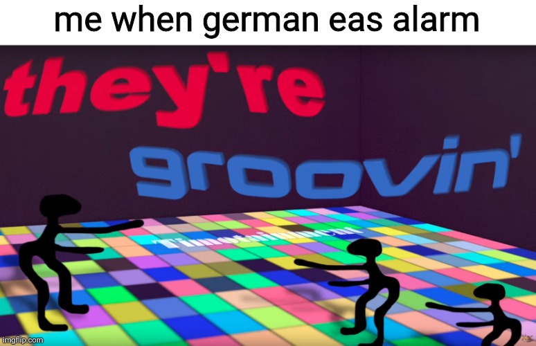 MFS BE VIBING WHEN A BALLISTIC MISSILE IS BARRELING TOWARDS THEM | me when german eas alarm | image tagged in they're groovin | made w/ Imgflip meme maker