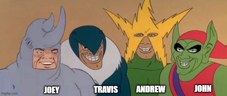 Me And The Boys | JOHN; ANDREW; TRAVIS; JOEY | image tagged in me and the boys | made w/ Imgflip meme maker