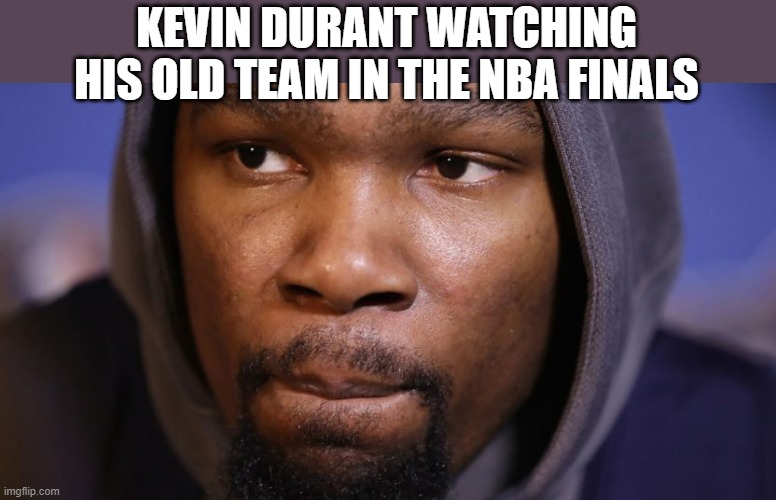 Sad Kevin Durant | KEVIN DURANT WATCHING HIS OLD TEAM IN THE NBA FINALS | image tagged in nba finals,kevin durant,sad kevin durant | made w/ Imgflip meme maker