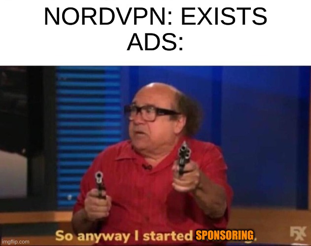 Before we start this ad, I'd like to sponsor NordVPN | NORDVPN: EXISTS
ADS:; SPONSORING | image tagged in so anyway i started blasting,memes,funny | made w/ Imgflip meme maker