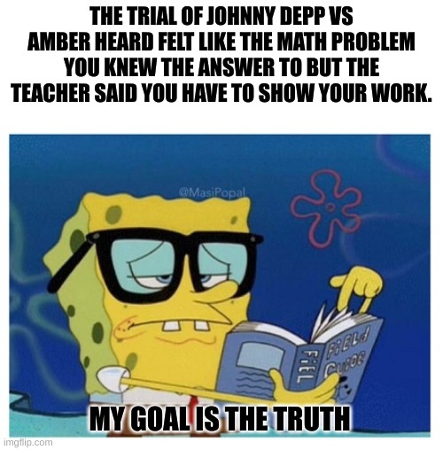 SPONGEBOB LOOKS UP THE ANSWER BOOK | THE TRIAL OF JOHNNY DEPP VS AMBER HEARD FELT LIKE THE MATH PROBLEM YOU KNEW THE ANSWER TO BUT THE TEACHER SAID YOU HAVE TO SHOW YOUR WORK. MY GOAL IS THE TRUTH | image tagged in spongebob looks up the answer book,johnny depp,trial,truth | made w/ Imgflip meme maker