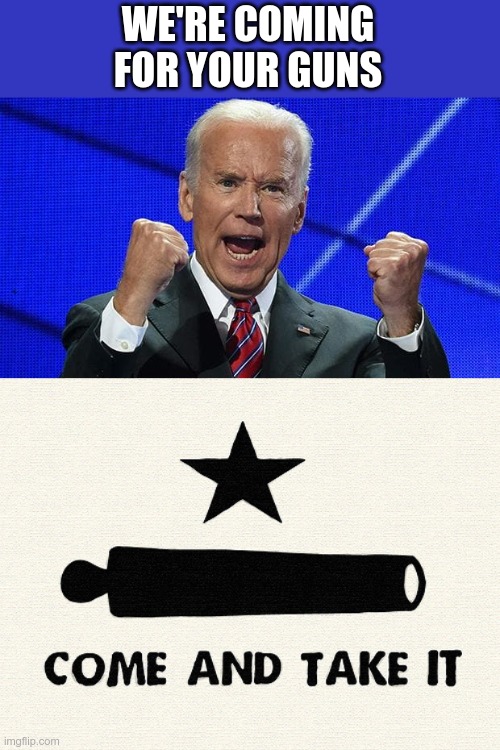 Texas says: HAHAHAHAHHAHA | WE'RE COMING FOR YOUR GUNS | image tagged in joe biden fists angry,come and take it -alamo | made w/ Imgflip meme maker