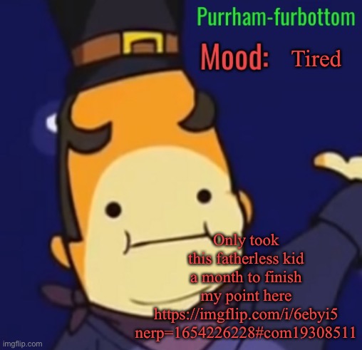 Purrham-furbottom | Tired; Only took this fatherless kid a month to finish my point here https://imgflip.com/i/6ebyi5 nerp=1654226228#com19308511 | image tagged in purrham-furbottom | made w/ Imgflip meme maker