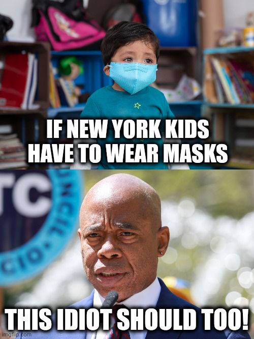 Ridiculous hypocrisy! | IF NEW YORK KIDS HAVE TO WEAR MASKS; THIS IDIOT SHOULD TOO! | image tagged in memes,new york,mask mandate,toddlers,eric adams,hypocrisy | made w/ Imgflip meme maker