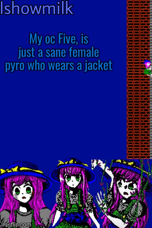 She wears a gas mask | My oc Five, is just a sane female pyro who wears a jacket | image tagged in milk but he's a 9 year old who dies thanks kenneth | made w/ Imgflip meme maker