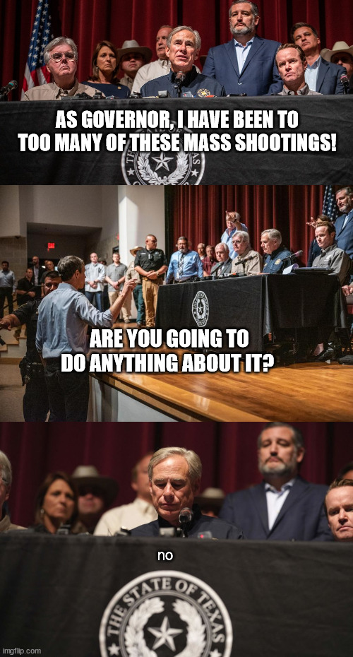AS GOVERNOR, I HAVE BEEN TO TOO MANY OF THESE MASS SHOOTINGS! ARE YOU GOING TO DO ANYTHING ABOUT IT? no | made w/ Imgflip meme maker