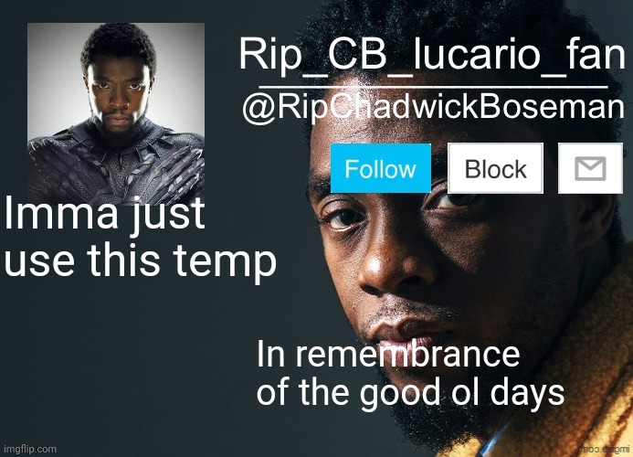 BRO THIS TEMPLATE GIVES ME NOSTALGIA- | Imma just use this temp; In remembrance of the good ol days | image tagged in ripchadwickboseman template | made w/ Imgflip meme maker