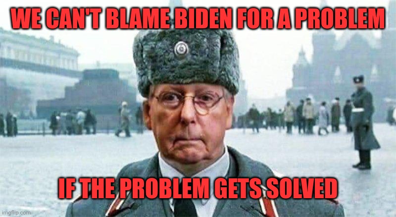Moscow Mitch | WE CAN'T BLAME BIDEN FOR A PROBLEM IF THE PROBLEM GETS SOLVED | image tagged in moscow mitch | made w/ Imgflip meme maker