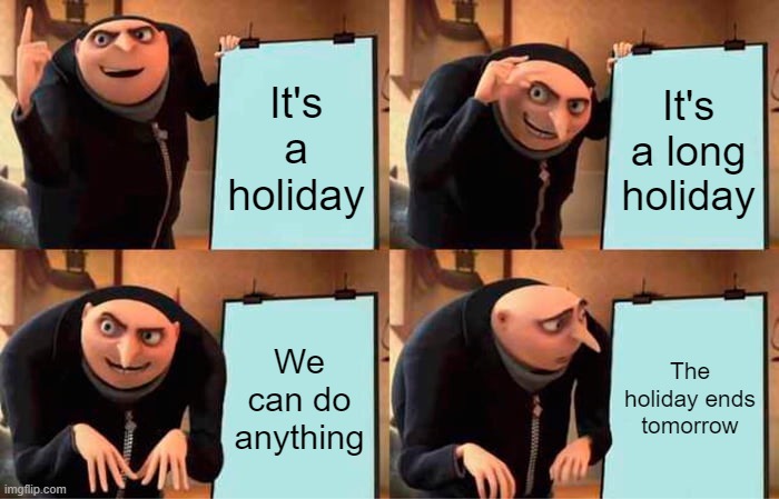 Gru's Plan Meme | It's a holiday; It's a long holiday; We can do anything; The holiday ends tomorrow | image tagged in memes,gru's plan | made w/ Imgflip meme maker