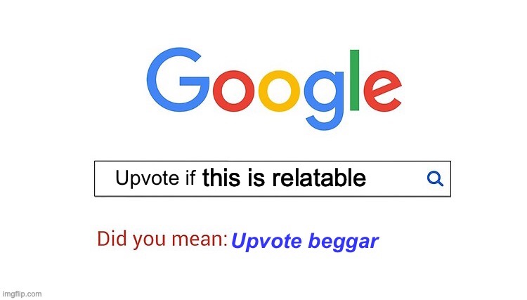 did you mean upvote beggar | this is relatable | image tagged in did you mean upvote beggar | made w/ Imgflip meme maker