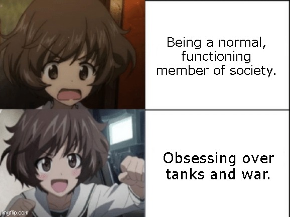 Being a normal, functioning member of society. Obsessing over tanks and war. | made w/ Imgflip meme maker