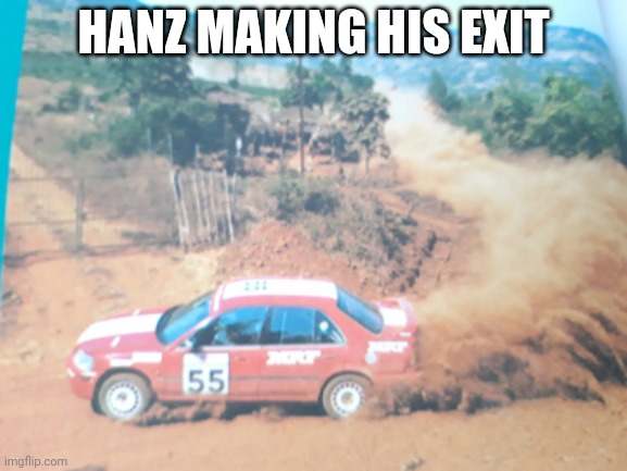 Driving away | HANZ MAKING HIS EXIT | image tagged in driving away | made w/ Imgflip meme maker