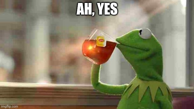 Kermit sipping tea | AH, YES | image tagged in kermit sipping tea | made w/ Imgflip meme maker