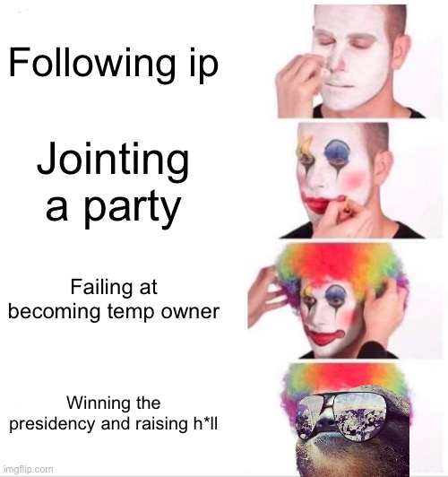 1/3 ppl are a spy, be ready to be Hauled off in the early morning to prison camp. Join the prison stream | Following ip; Jointing a party; Failing at becoming temp owner; Winning the presidency and raising h*ll | image tagged in memes,clown applying makeup | made w/ Imgflip meme maker
