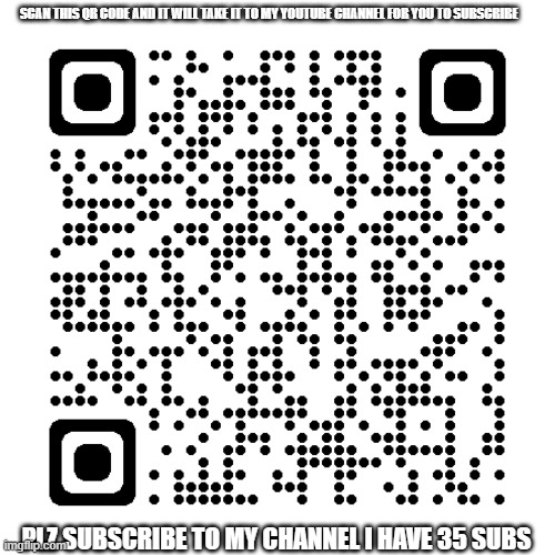 youtube channel meme |  SCAN THIS QR CODE AND IT WILL TAKE IT TO MY YOUTUBE CHANNEL FOR YOU TO SUBSCRIBE; PLZ SUBSCRIBE TO MY CHANNEL I HAVE 35 SUBS | image tagged in memes,funny memes,youtube,subscribe,qr code,like and share | made w/ Imgflip meme maker