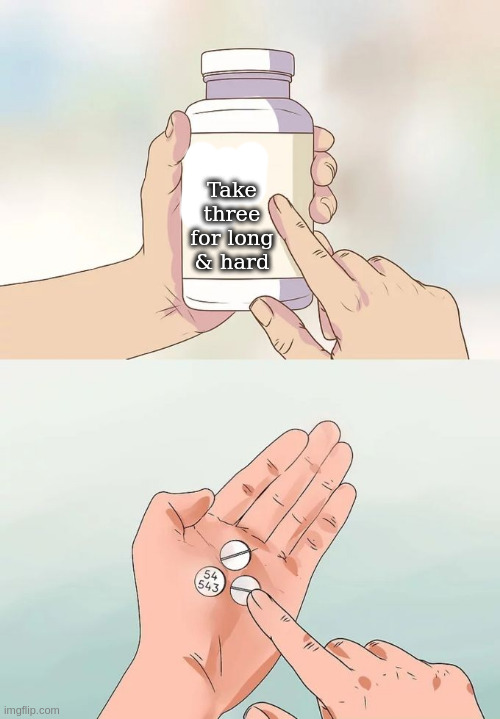 Hard To Swallow Pills Meme | Take three for long & hard | image tagged in memes,hard to swallow pills | made w/ Imgflip meme maker