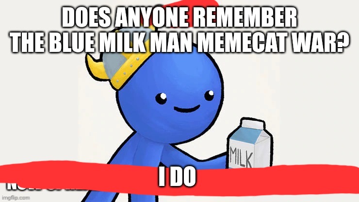 Why did it start anyways | DOES ANYONE REMEMBER THE BLUE MILK MAN MEMECAT WAR? I DO | image tagged in blue milk man | made w/ Imgflip meme maker