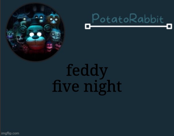 PotatoRabbit fnaf template 2 | feddy five night | image tagged in potatorabbit fnaf template 2 | made w/ Imgflip meme maker