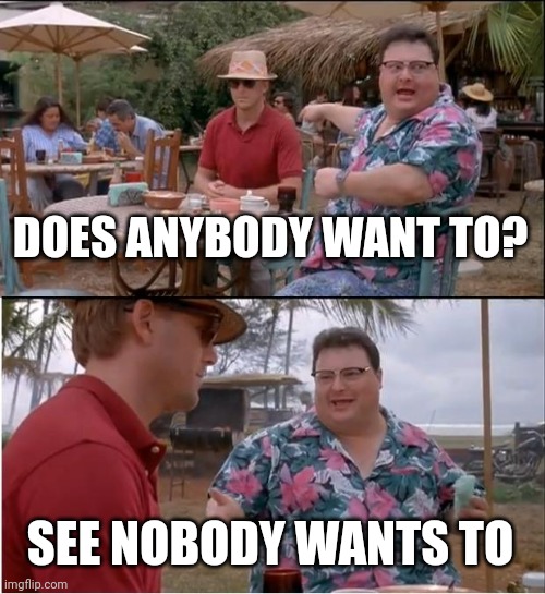 See Nobody Cares Meme | DOES ANYBODY WANT TO? SEE NOBODY WANTS TO | image tagged in memes,see nobody cares | made w/ Imgflip meme maker